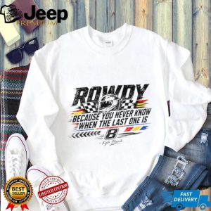 Kyle Busch Because You Never Know When The Last One Is Shirt