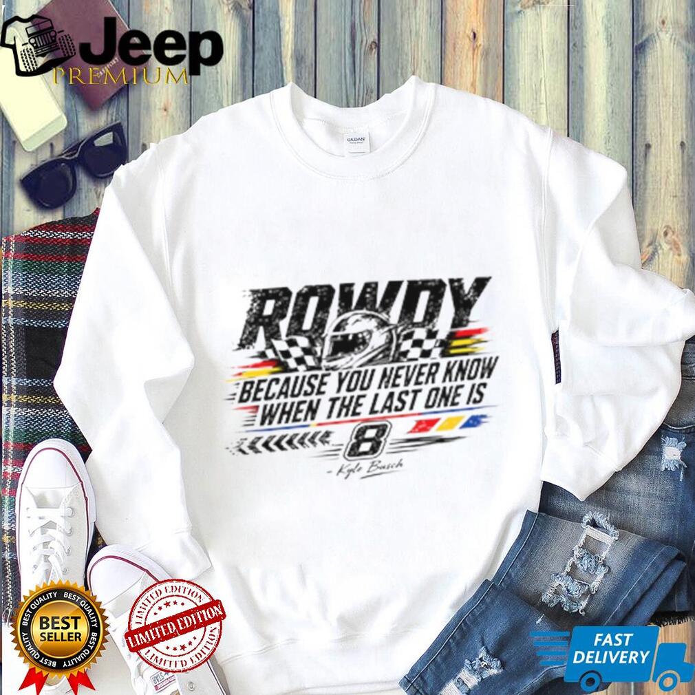Kyle Busch Because You Never Know When The Last One Is Shirt Kyle Busch Because You Never Know When The Last One Is Shirt