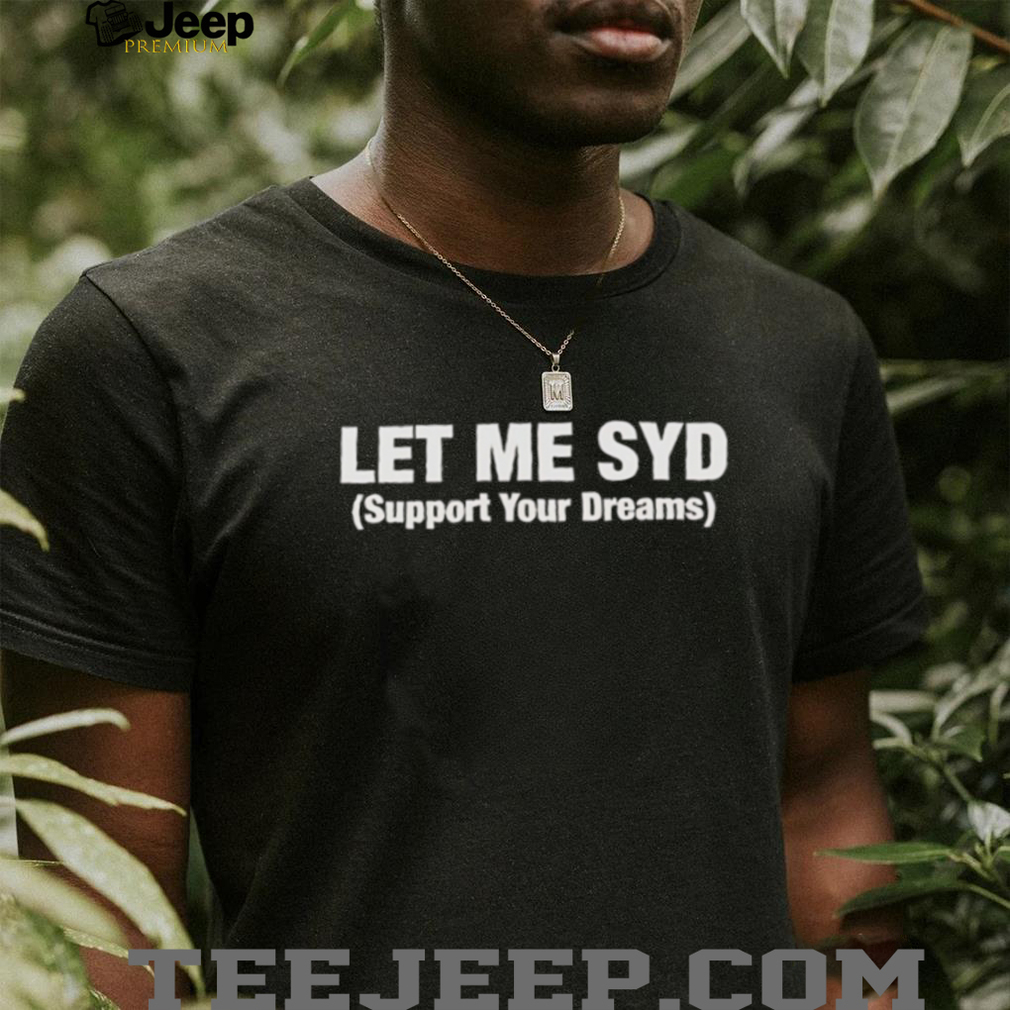 Let Me Syd Support Your Dreams White Text Typography Shirt Let Me Syd Support Your Dreams White Text Typography Shirt