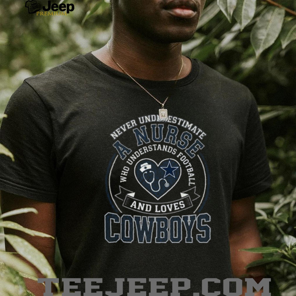 Never Underestimate A Nurse Who Loves Cowboys Football T Shirt Never Underestimate A Nurse Who Loves Cowboys Football T Shirt