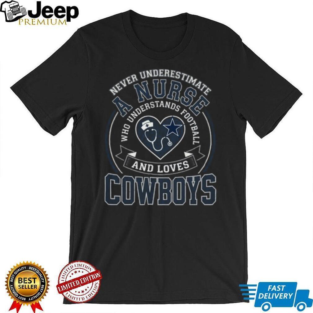 Never Underestimate A Nurse Who Loves Cowboys Football T Shirt Never Underestimate A Nurse Who Loves Cowboys Football T Shirt