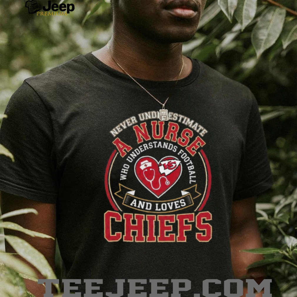 Never Underestimate A Nurse Who Understands Football And Loves Chiefs T Shirt Never Underestimate A Nurse Who Understands Football And Loves Chiefs T Shirt