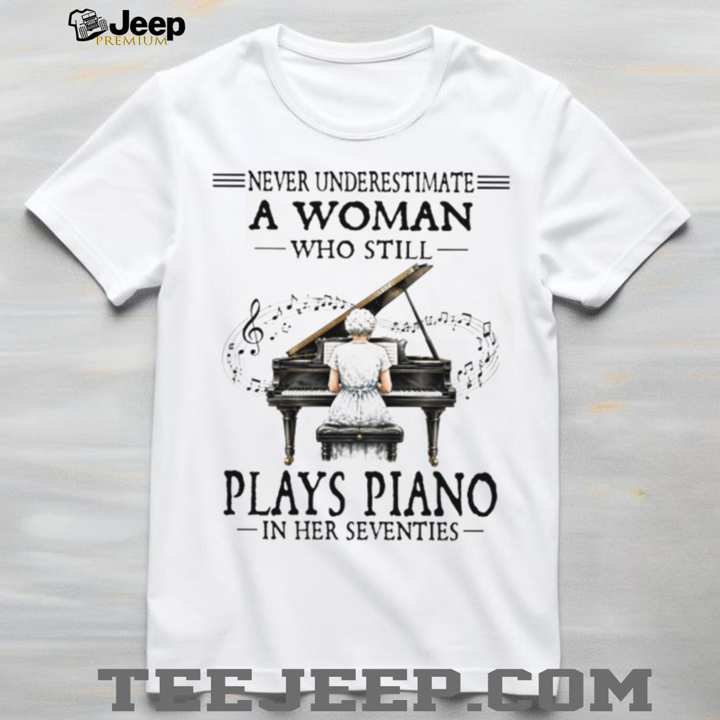 Never Underestimate A Woman Who Plays Piano In Her Seventies T Shirt Never Underestimate A Woman Who Plays Piano In Her Seventies T Shirt