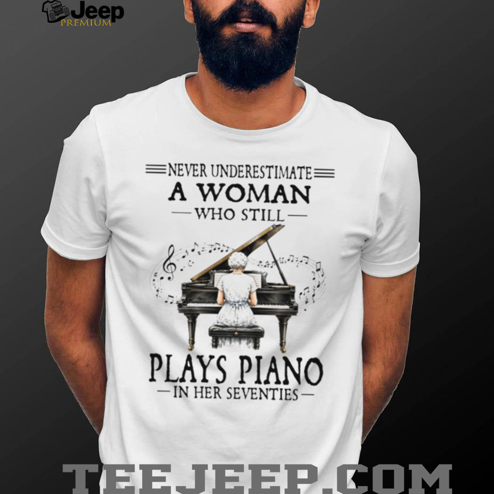 Never Underestimate A Woman Who Plays Piano In Her Seventies T Shirt Never Underestimate A Woman Who Plays Piano In Her Seventies T Shirt