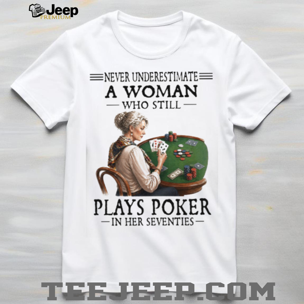 Never Underestimate A Woman Who Plays Poker In Her Seventies T Shirt Never Underestimate A Woman Who Plays Poker In Her Seventies T Shirt