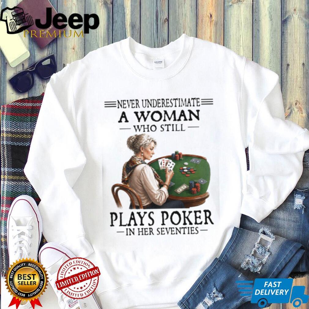 Never Underestimate A Woman Who Plays Poker In Her Seventies T Shirt Never Underestimate A Woman Who Plays Poker In Her Seventies T Shirt
