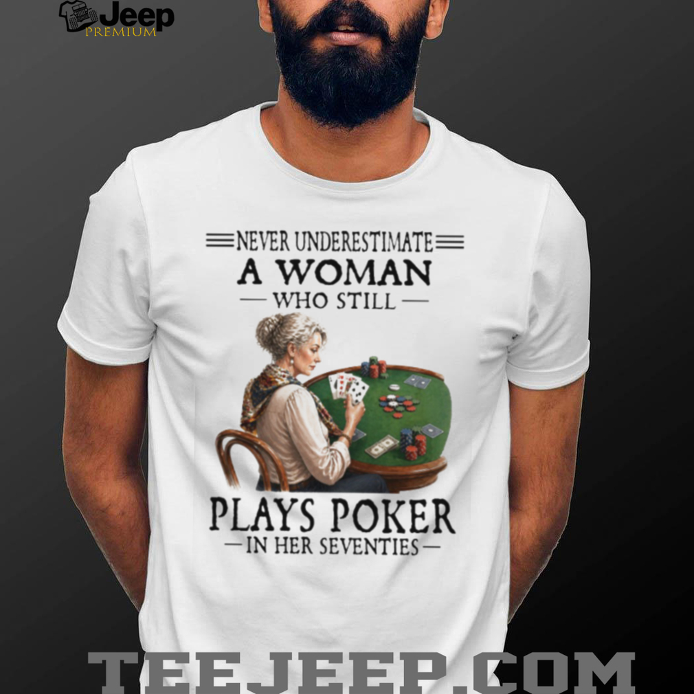Never Underestimate A Woman Who Plays Poker In Her Seventies T Shirt Never Underestimate A Woman Who Plays Poker In Her Seventies T Shirt