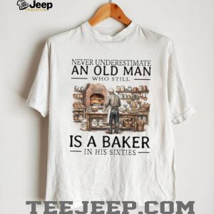 Never Underestimate An Old Man Baker In His Sixties T Shirt