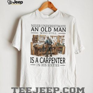 Never Underestimate An Old Man Carpenter In His Sixties T Shirt