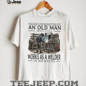 Never Underestimate An Old Man Welder In His Sixties T Shirt