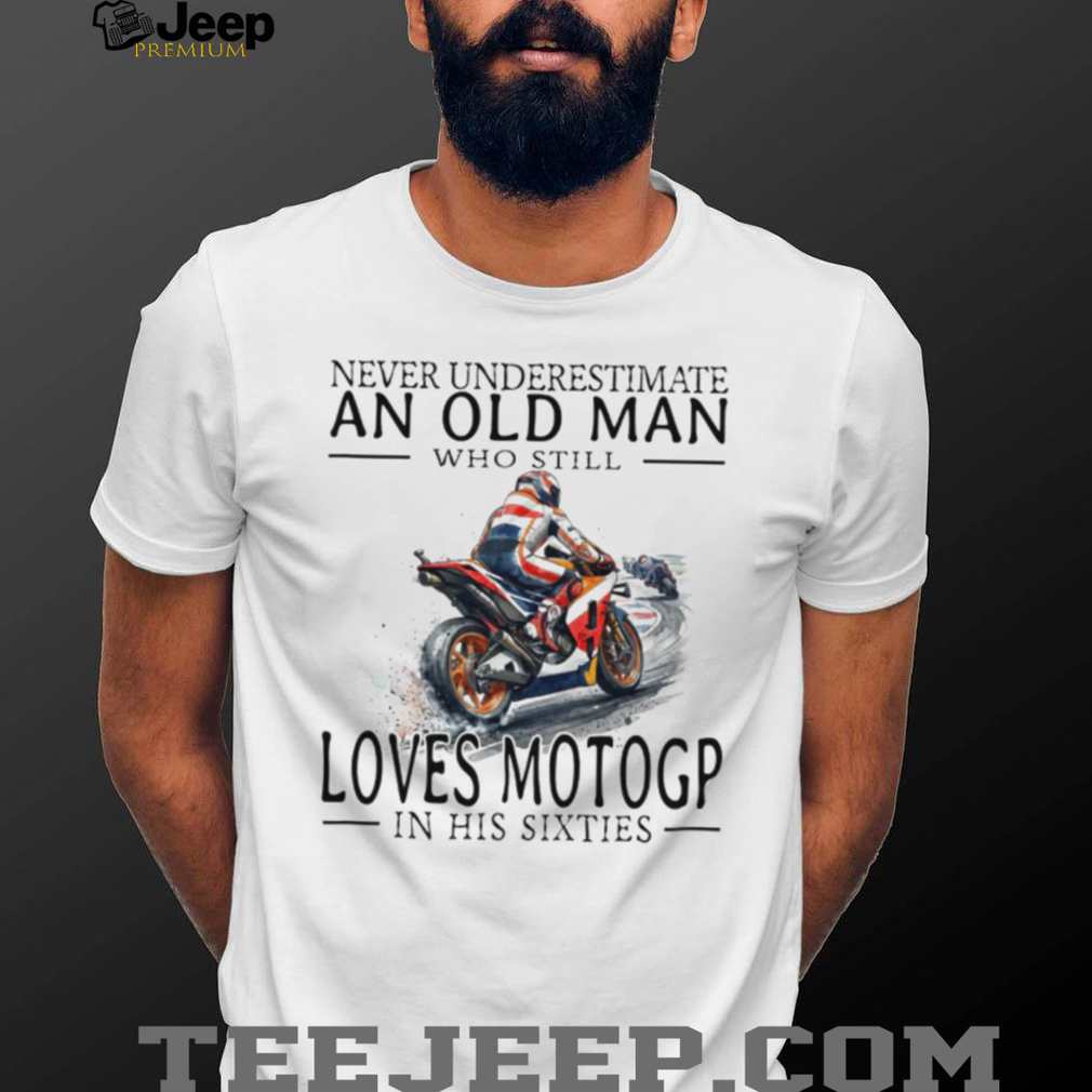 Never Underestimate An Old Man Who Loves MotoGP In His Sixties T Shirt Never Underestimate An Old Man Who Loves MotoGP In His Sixties T Shirt