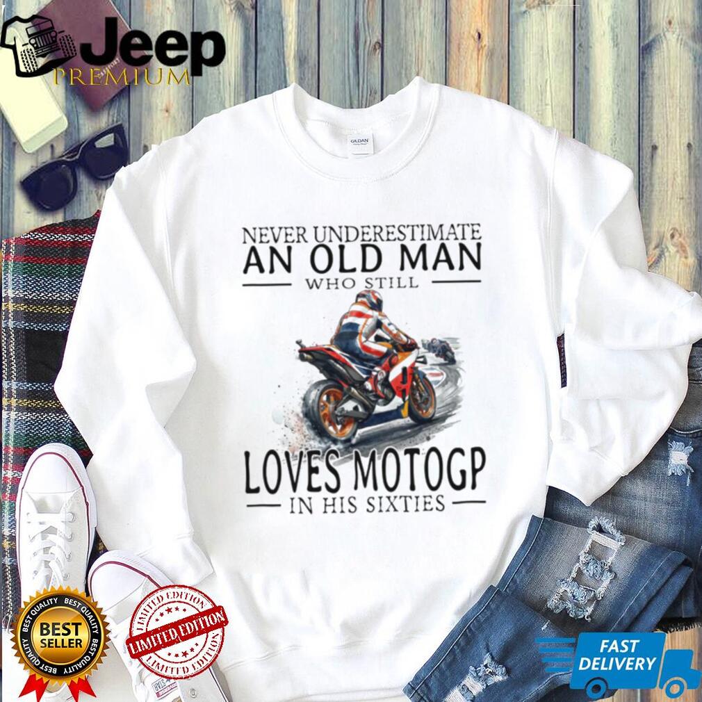 Never Underestimate An Old Man Who Loves MotoGP In His Sixties T Shirt Never Underestimate An Old Man Who Loves MotoGP In His Sixties T Shirt