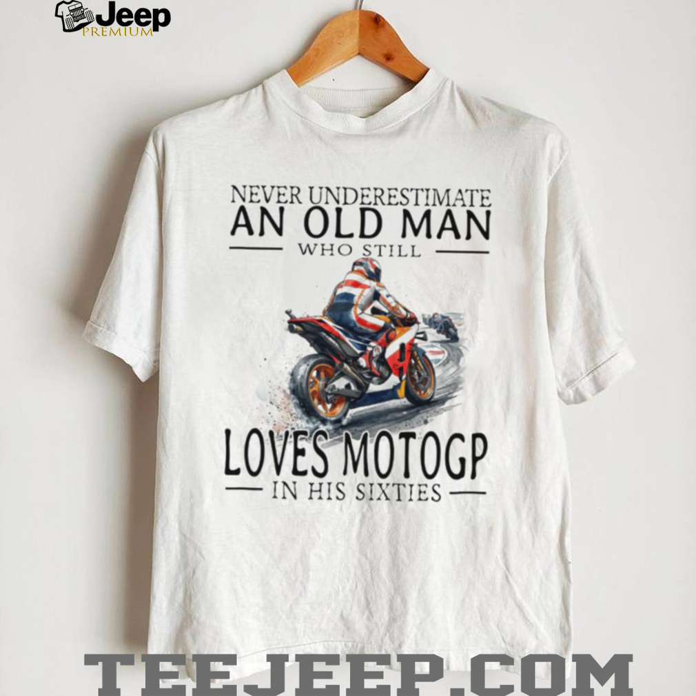 Never Underestimate An Old Man Who Loves MotoGP In His Sixties T Shirt Never Underestimate An Old Man Who Loves MotoGP In His Sixties T Shirt