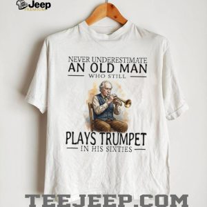 Never Underestimate An Old Man Who Plays Trumpet In His Sixties T Shirt
