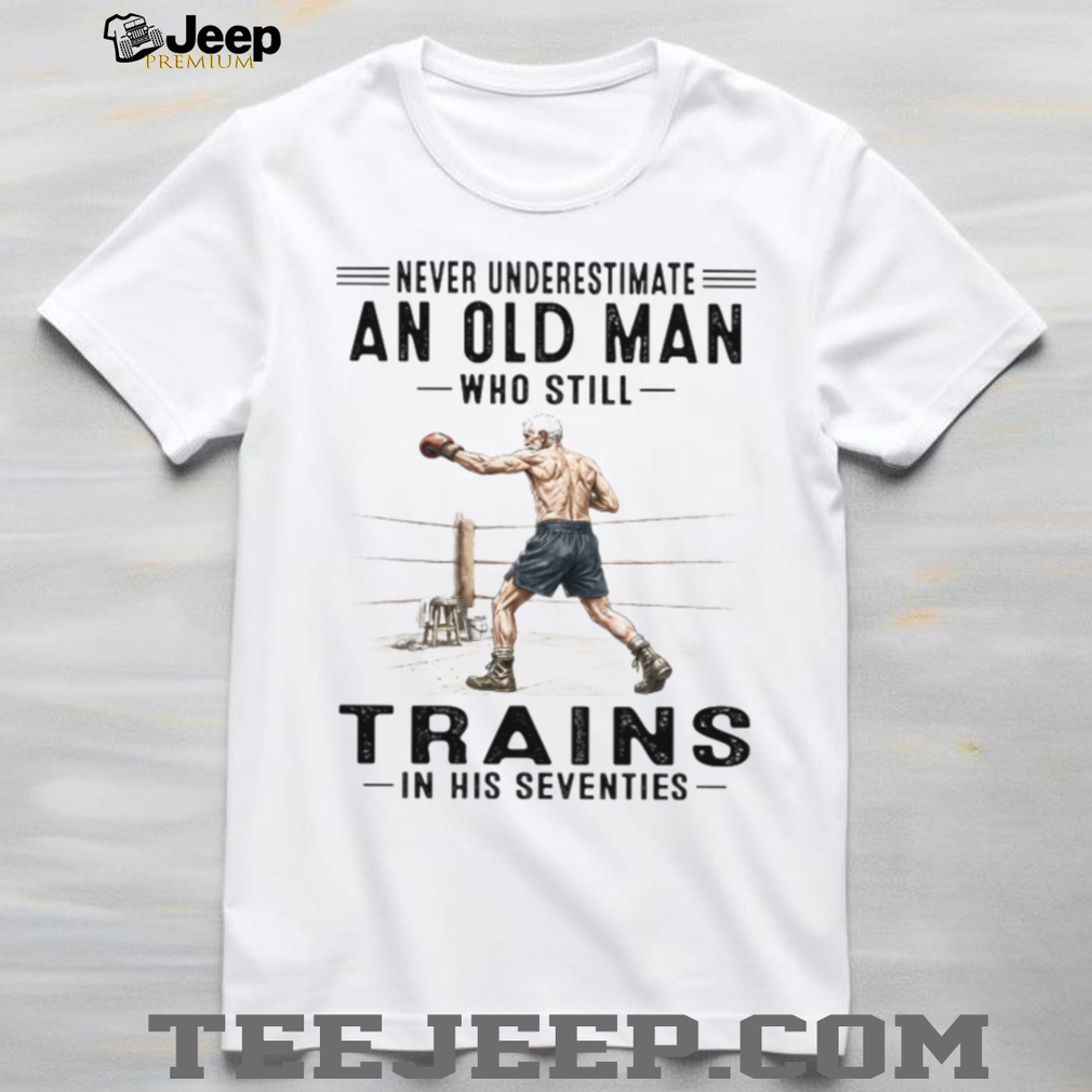 Never Underestimate An Old Man Who Trains In His Seventies T Shirt Never Underestimate An Old Man Who Trains In His Seventies T Shirt