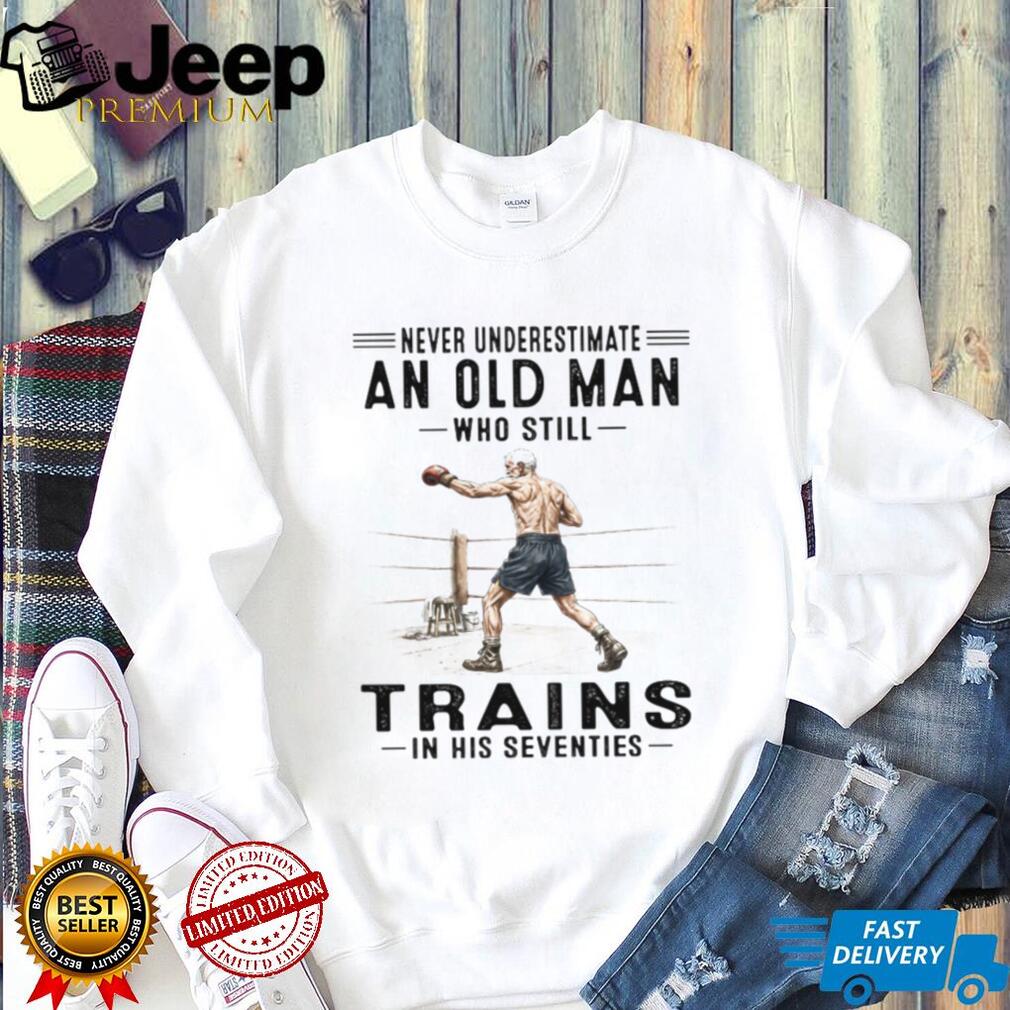Never Underestimate An Old Man Who Trains In His Seventies T Shirt Never Underestimate An Old Man Who Trains In His Seventies T Shirt