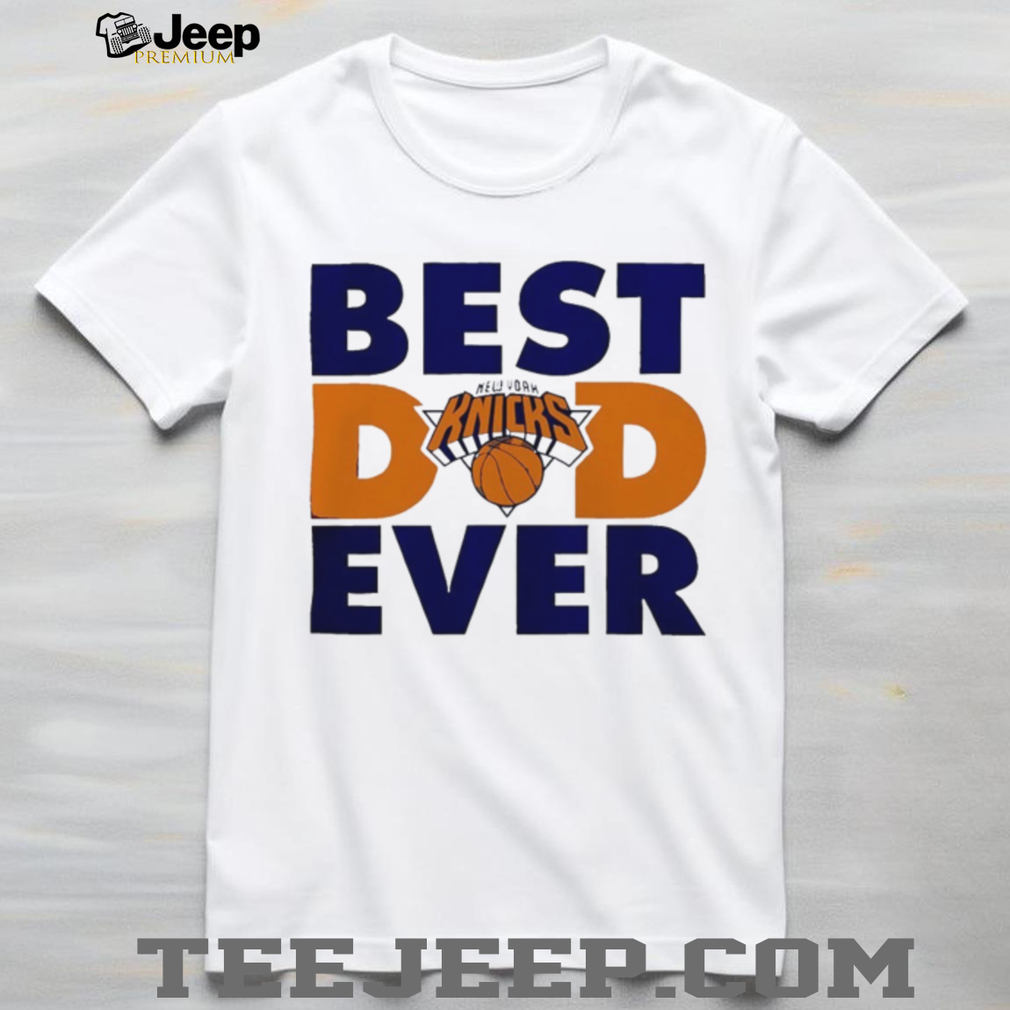 New York Knicks Basketball Best Dad Ever Team Fan Graphic T Shirt New York Knicks Basketball Best Dad Ever Team Fan Graphic T Shirt