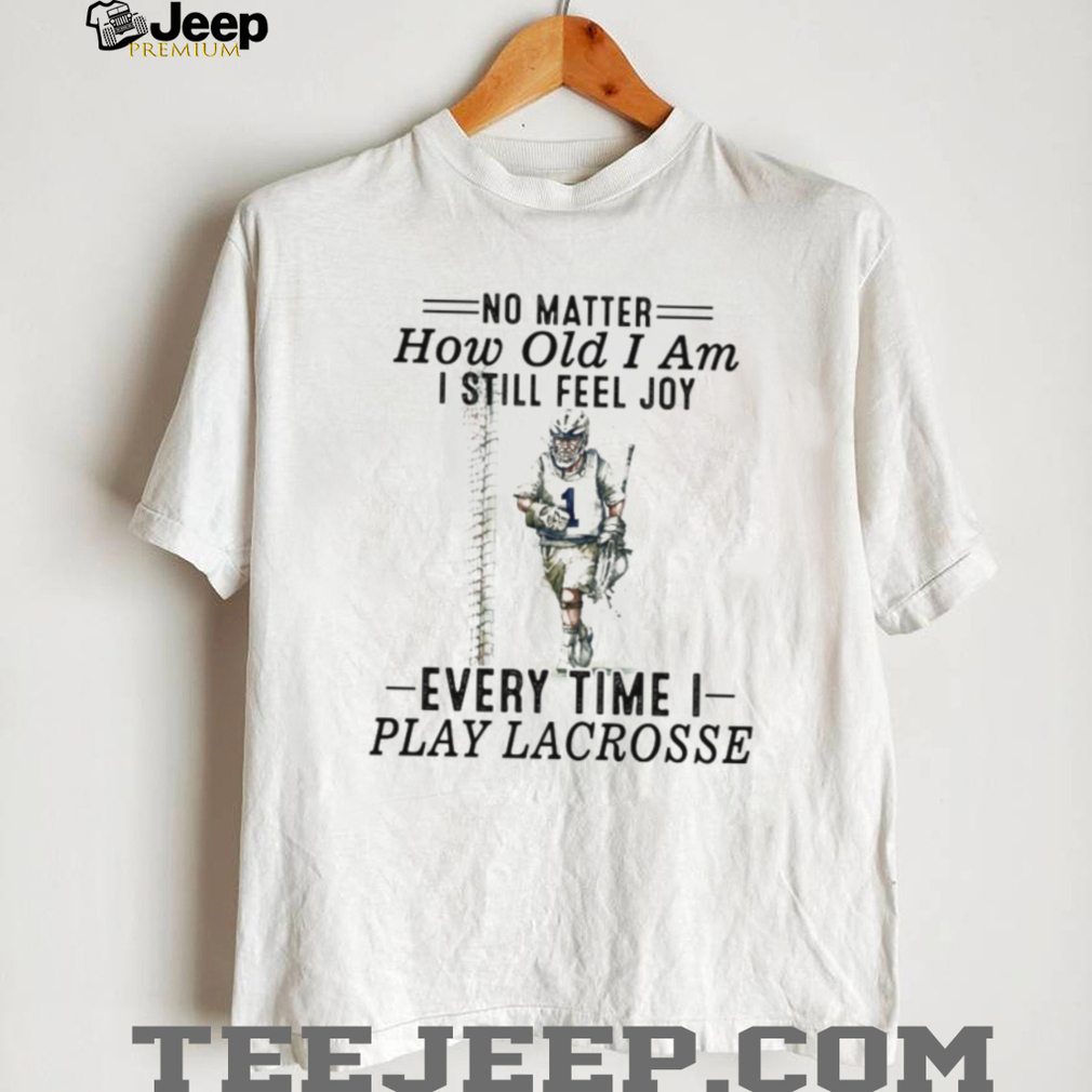 No Matter How Old I Am I Still Feel Joy Lacrosse Player T Shirt No Matter How Old I Am I Still Feel Joy Lacrosse Player T Shirt