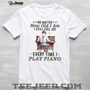 No Matter How Old I Am I Still Feel Joy Piano Player Musician Tee
