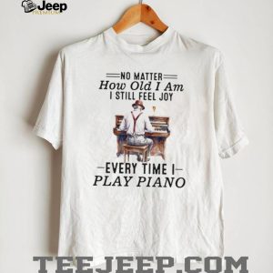 No Matter How Old I Am I Still Feel Joy Piano Player Musician Tee