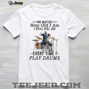 No Matter How Old I Am I Still Feel Joy Playing Drums Apparel