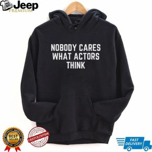 Nobody Cares What Actors Think Funny Sarcastic Quote T Shirt