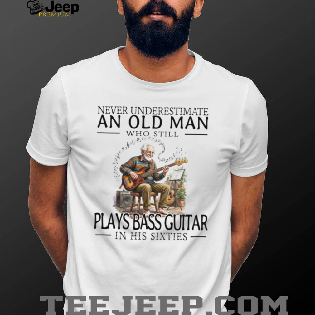 Old Man Bass Guitar Player Musician In His Sixties T Shirt Old Man Bass Guitar Player Musician In His Sixties T Shirt
