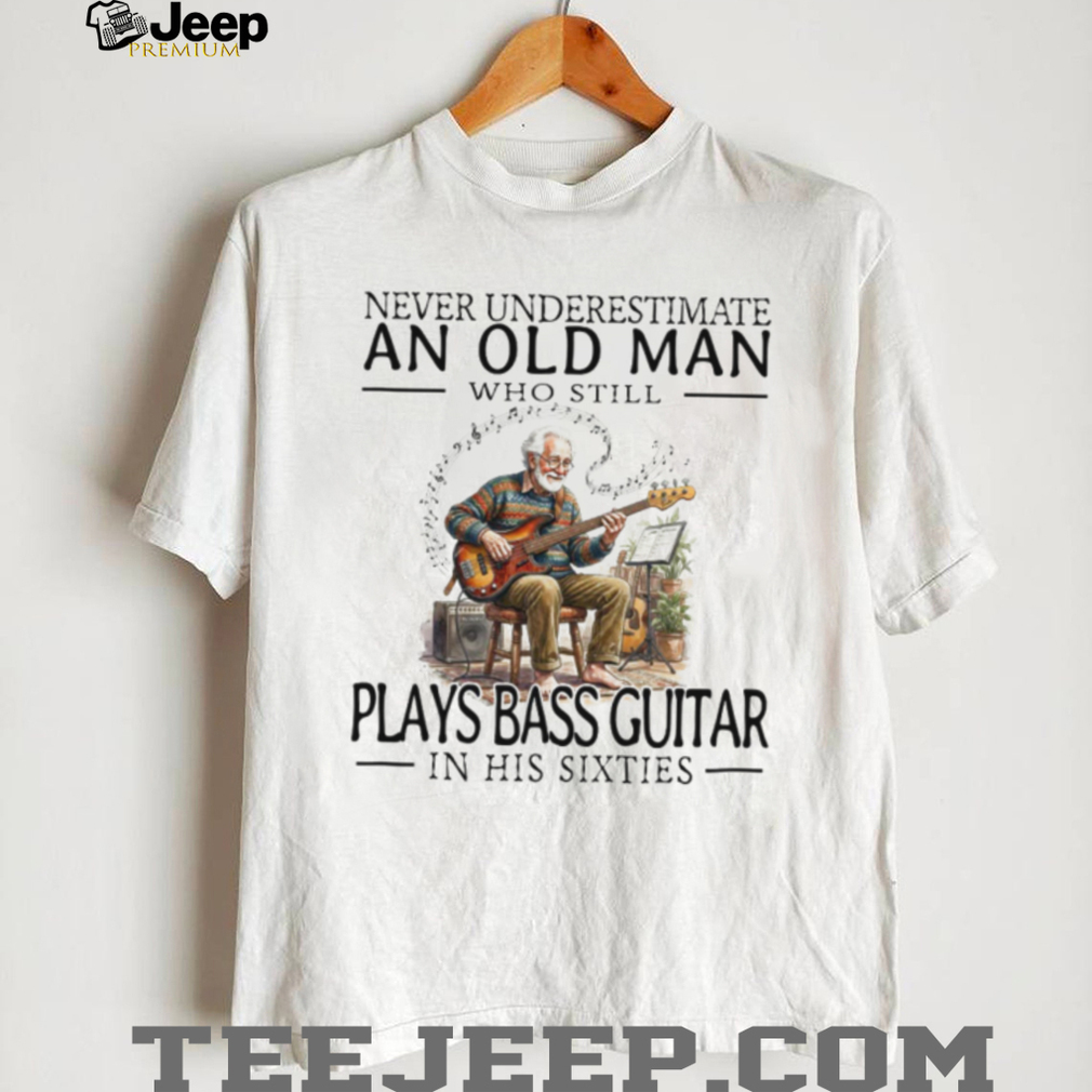 Old Man Bass Guitar Player Musician In His Sixties T Shirt Old Man Bass Guitar Player Musician In His Sixties T Shirt