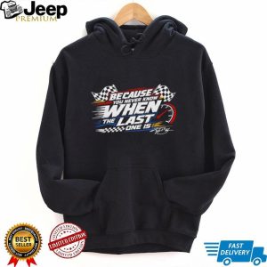 Racing Because You Never Know Last One Is Quote T Shirt