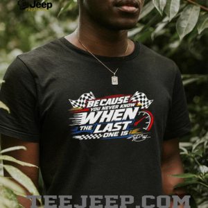 Racing Because You Never Know Last One Is Quote T Shirt