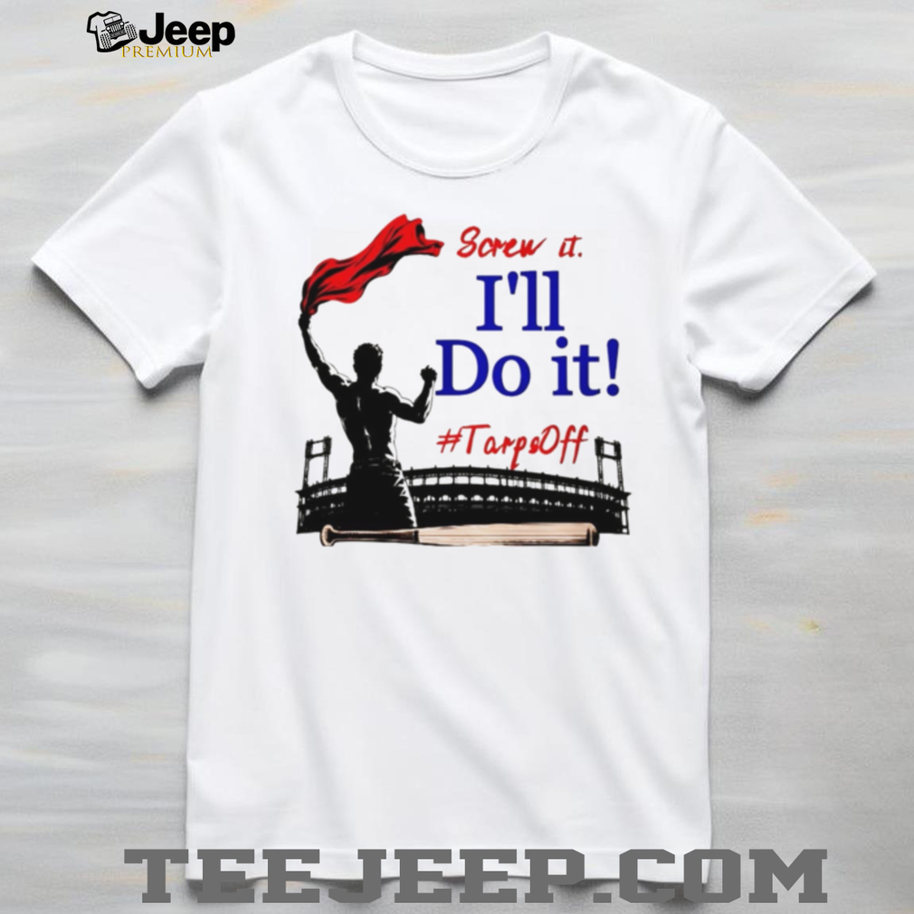 Screw It I’ll Do It Tarps Off Baseball Stadium T Shirt Screw It I’ll Do It Tarps Off Baseball Stadium T Shirt