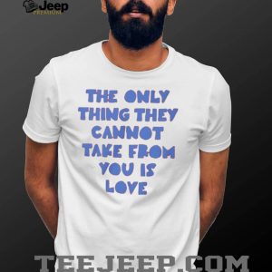 The Only Thing They Cannot Take From You Is Love T Shirt