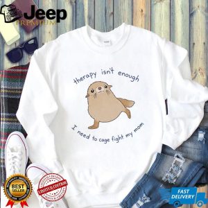 Therapy Isn't Enough Cage Fight My Mom Funny Seal Graphic T Shirt