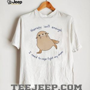 Therapy Isn't Enough Cage Fight My Mom Funny Seal Graphic T Shirt