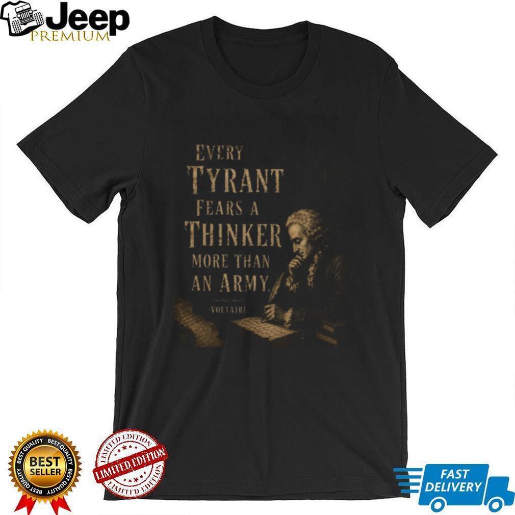 Voltaire Tyrant Fears A Thinker Philosophy Quote T Shirt Voltaire Tyrant Fears A Thinker Philosophy Quote T Shirt