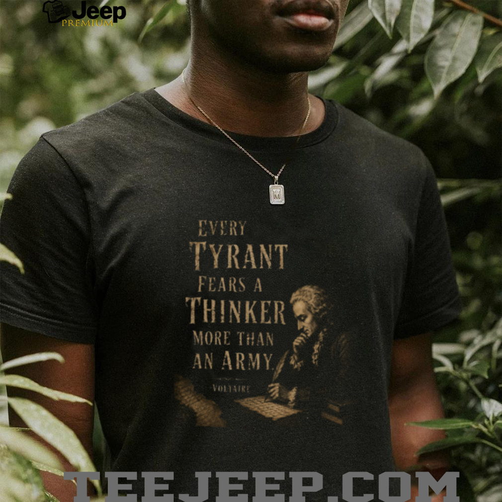 Voltaire Tyrant Fears A Thinker Philosophy Quote T Shirt Voltaire Tyrant Fears A Thinker Philosophy Quote T Shirt