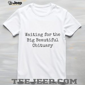 Waiting For The Big Beautiful Obituary Sarcastic Quote T Shirt