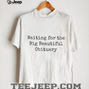 Waiting For The Big Beautiful Obituary Sarcastic Quote T Shirt