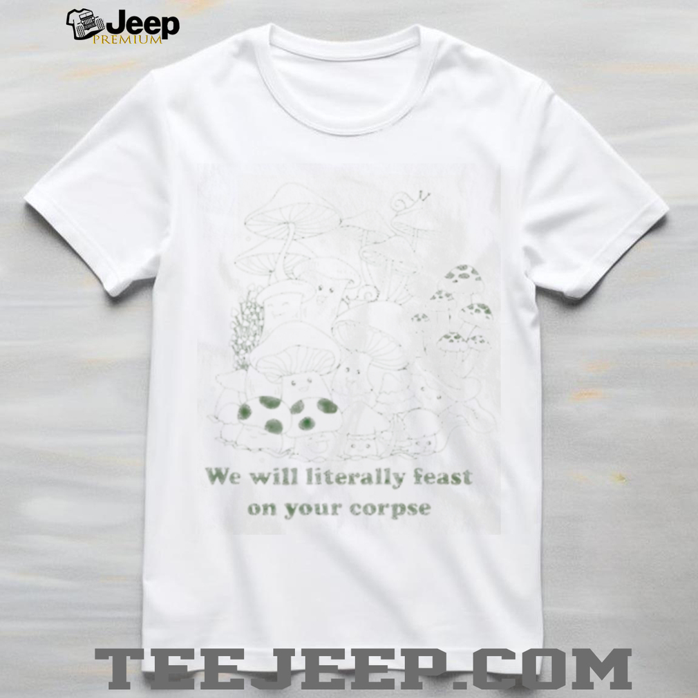Cute Mushroom Forest We Will Literally Feast On Corpse T Shirt Cute Mushroom Forest We Will Literally Feast On Corpse T Shirt