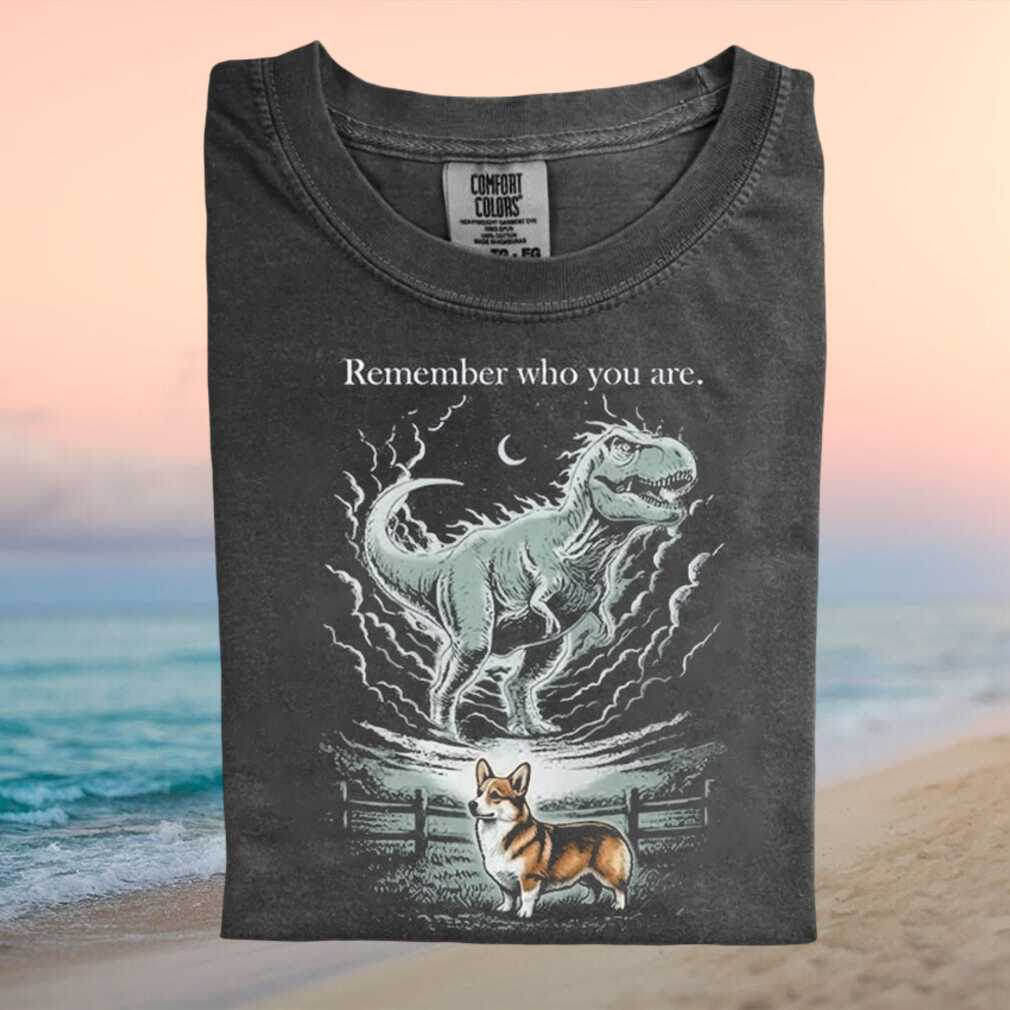 Corgi Dinosaur Remember Who You Are Funny Graphic T Shirt Corgi Dinosaur Remember Who You Are Funny Graphic T Shirt