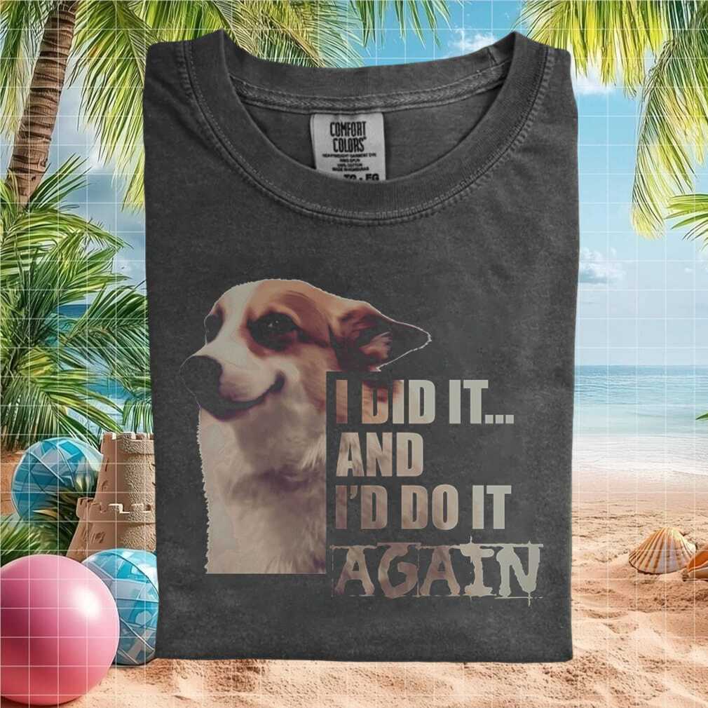 Corgi I Did It And I’d Do It Again Sassy Dog T Shirt Corgi I Did It And I’d Do It Again Sassy Dog T Shirt