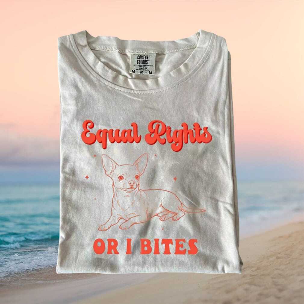 Equal Rights Or I Bites Funny Chihuahua Sassy T Shirt Equal Rights Or I Bites Funny Chihuahua Sassy T Shirt