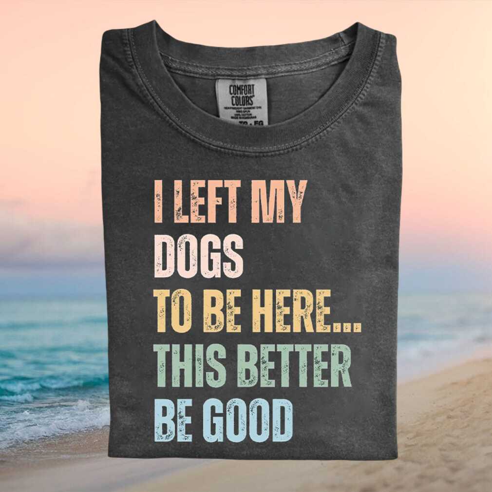 Funny Dog Lover I Left My Dogs To Be Here Retro Graphic T Shirt Funny Dog Lover I Left My Dogs To Be Here Retro Graphic T Shirt