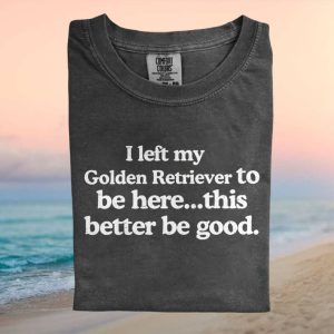 Golden Retriever Owner I Left My Dog To Be Here Sarcastic T Shirt