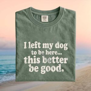 I Left My Dog To Be Here Funny Dog Lover Quote T Shirt