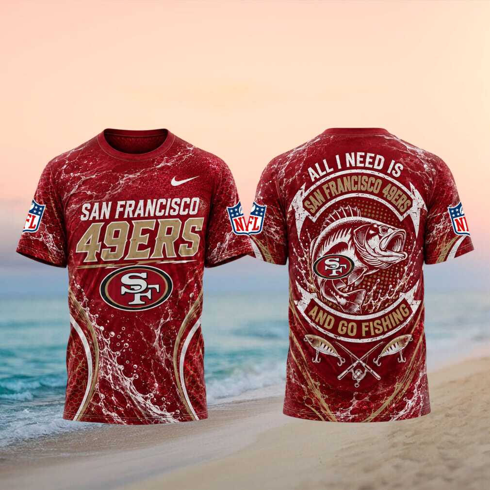 San Francisco 49ers All I Need Is Go Fishing 3D T Shirt San Francisco 49ers All I Need Is Go Fishing 3D T Shirt
